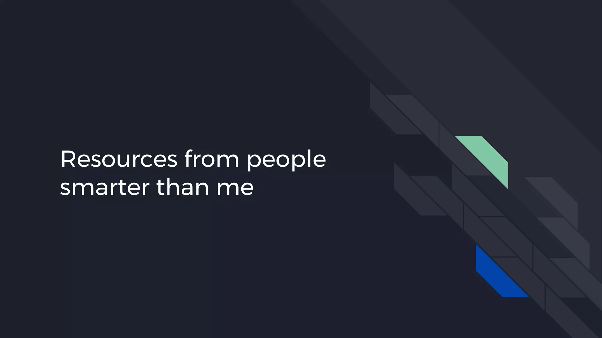 Resources from people
smarter than me
 