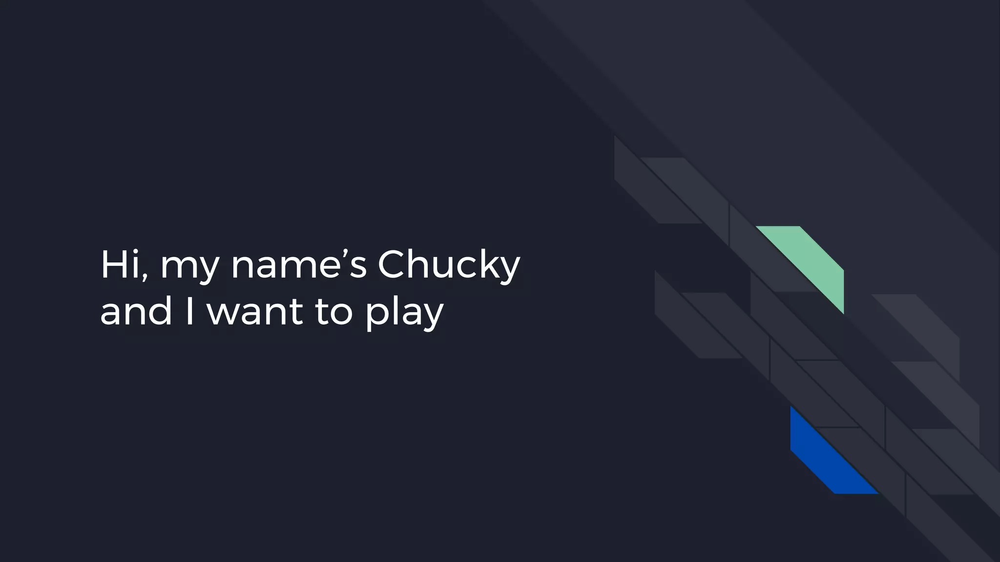 Hi, my name’s Chucky
and I want to play
 