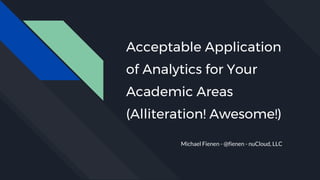 Acceptable Application
of Analytics for Your
Academic Areas
(Alliteration! Awesome!)
Michael Fienen - @fienen - nuCloud, LLC
 