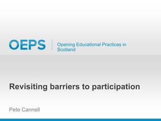 Opening Educational Practices in
Scotland
Revisiting barriers to participation
Pete Cannell
 