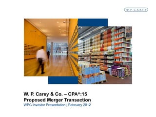 W. P. Carey & Co. – CPA®:15
Proposed Merger Transaction
WPC Investor Presentation | February 2012
 