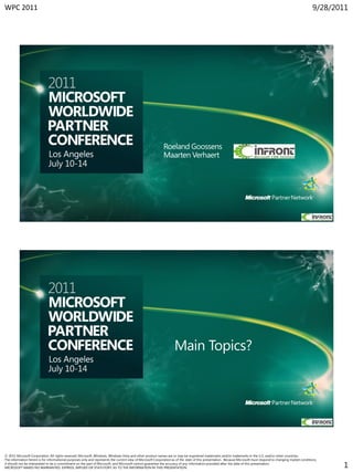 WPC 2011                                                                                                                                                                                                          9/28/2011




© 2011 Microsoft Corporation. All rights reserved. Microsoft, Windows, Windows Vista and other product names are or may be registered trademarks and/or trademarks in the U.S. and/or other countries.
The information herein is for informational purposes only and represents the current view of Microsoft Corporation as of the date of this presentation. Because Microsoft must respond to changing market conditions,
it should not be interpreted to be a commitment on the part of Microsoft, and Microsoft cannot guarantee the accuracy of any information provided after the date of this presentation.
MICROSOFT MAKES NO WARRANTIES, EXPRESS, IMPLIED OR STATUTORY, AS TO THE INFORMATION IN THIS PRESENTATION.                                                                                                                1
 