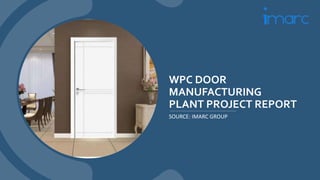 WPC DOOR
MANUFACTURING
PLANT PROJECT REPORT
SOURCE: IMARC GROUP
 