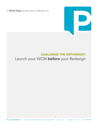 Percussion Software, Inc. • 600 Unicorn Park Drive, Woburn, Massachusetts 01801 • @ percussion • www.percussion.com • Tel. 781 438 9900
A White Paper by Percussion Software, Inc.A White Paper by Percussion Software, Inc.
Challenge the Orthodoxy:
Launch your WCM before your Redesign
 