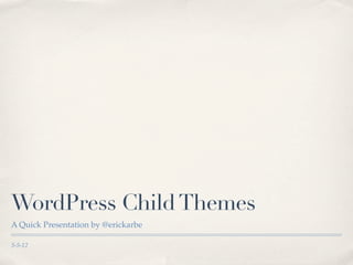 WordPress Child Themes
A Quick Presentation by @erickarbe

5-5-12
 