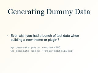 Generating Dummy Data
• Ever wish you had a bunch of test data when
building a new theme or plugin?
wp generate posts --count=500
wp generate users --role=contributor
 