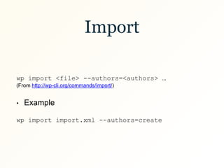 Import
wp import <file> --authors=<authors> …
(From http://wp-cli.org/commands/import/)
• Example
wp import import.xml --authors=create
 