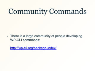 Community Commands
• There is a large community of people developing
WP-CLI commands:
http://wp-cli.org/package-index/
 