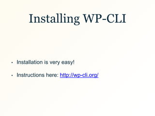 Installing WP-CLI
• Installation is very easy!
• Instructions here: http://wp-cli.org/
 
