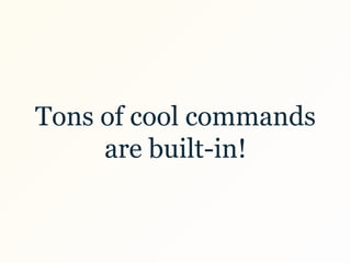 Tons of cool commands
are built-in!
 