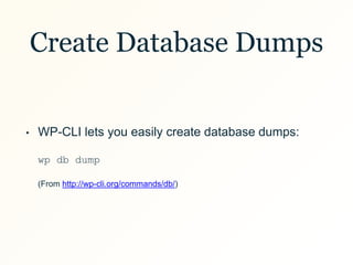 Create Database Dumps
• WP-CLI lets you easily create database dumps:
wp db dump
(From http://wp-cli.org/commands/db/)
 