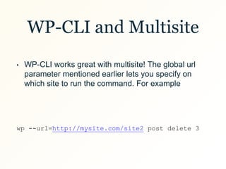 WP-CLI and Multisite
• WP-CLI works great with multisite! The global url
parameter mentioned earlier lets you specify on
w...