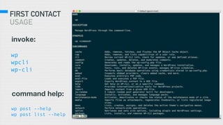 FIRST CONTACT
USAGE
wp
wpcli
wp-cli
invoke:
wp post --help
wp post list --help
command help:
 