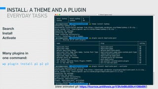 INSTALL: A THEME AND A PLUGIN
EVERYDAY TASKS
Search
Install
Activate
Many plugins in
one command:
wp plugin install p1 p2 p3
(view animated gif: https://fournos.antithesis.gr/f/3fcfe66c859c4109b69f/)
 
