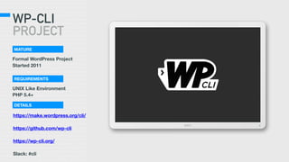 WP-CLI
PROJECT
Formal WordPress Project
Started 2011
MATURE
UNIX Like Environment
PHP 5.4+
REQUIREMENTS
DETAILS
https://make.wordpress.org/cli/
https://github.com/wp-cli
https://wp-cli.org/
Slack: #cli
 