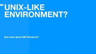 UNIX-LIKE
ENVIRONMENT?
But what about MS Windows?
 