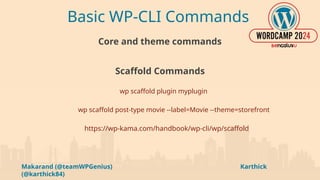 Makarand (@teamWPGenius) Karthick
(@karthick84)
Basic WP-CLI Commands
Core and theme commands
Scaffold Commands
wp scaffold plugin myplugin
wp scaffold post-type movie --label=Movie --theme=storefront
https://wp-kama.com/handbook/wp-cli/wp/scaffold
 