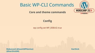 Makarand (@teamWPGenius) Karthick
(@karthick84)
Basic WP-CLI Commands
Core and theme commands
Config
wp config set WP_DEBUG true
 
