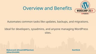 Makarand (@teamWPGenius) Karthick
(@karthick84)
Overview and Benefits
Automates common tasks like updates, backups, and migrations.
Ideal for developers, sysadmins, and anyone managing WordPress
sites.
 