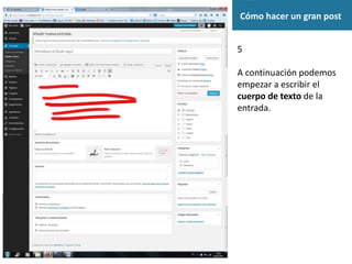Cómo hacer un gran post
5
A continuación podemos
empezar a escribir el
cuerpo de texto de la
entrada.
 