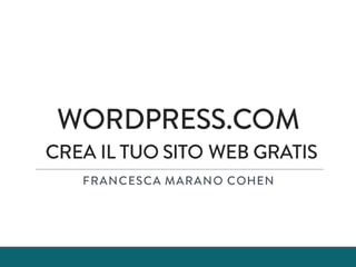 WORDPRESS.COM
CREA IL TUO SITO WEB GRATIS
FRANCESCA MARANO COHEN
 