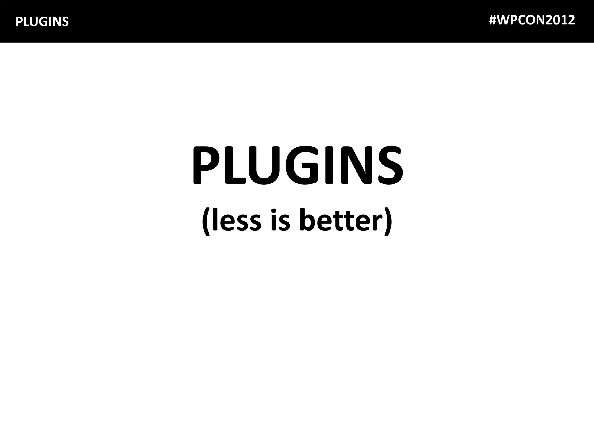 PLUGINS                      #WPCON2012




          PLUGINS
          (less is better)
 