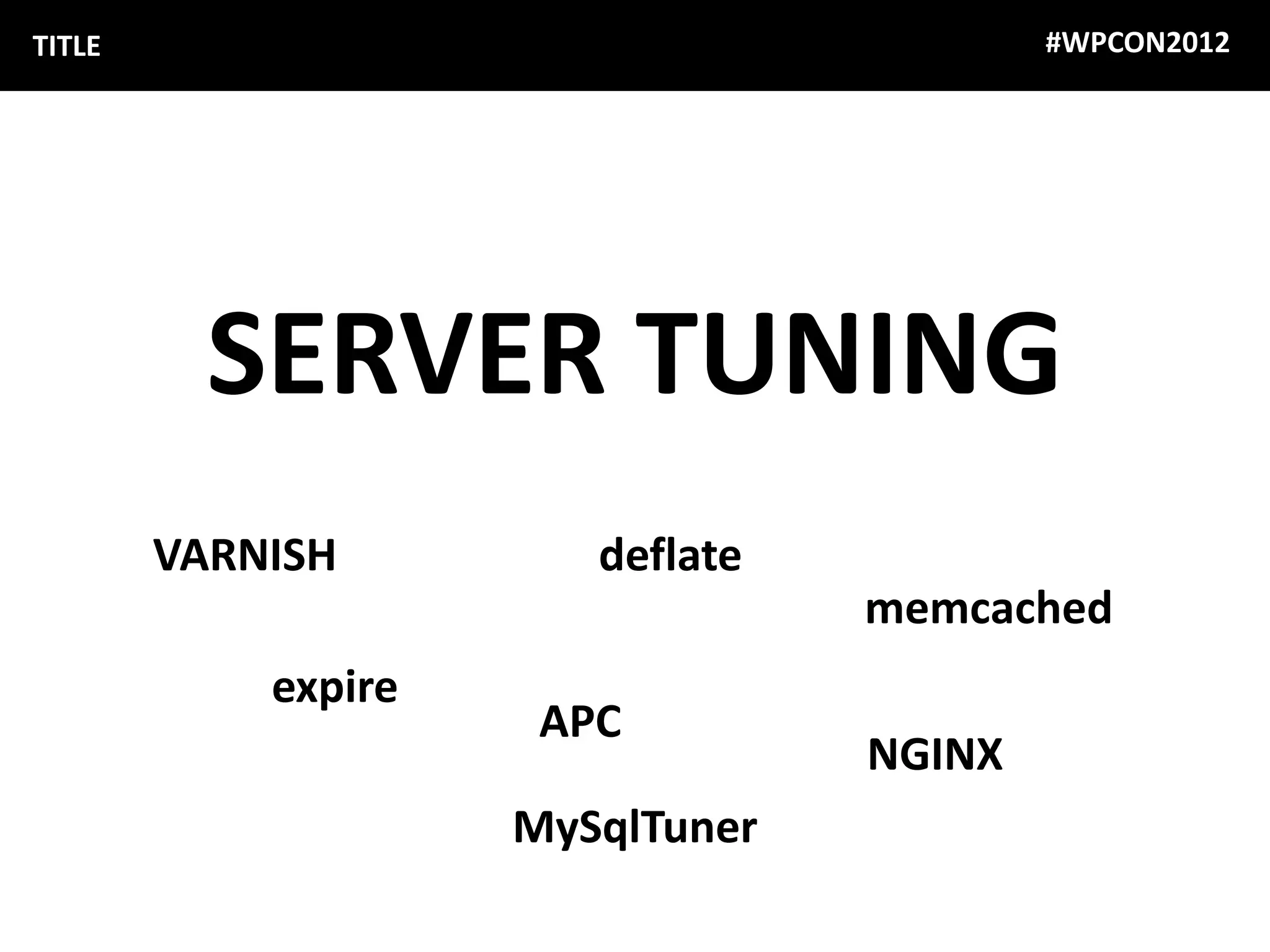 TITLE                                     #WPCON2012




          SERVER TUNING
        VARNISH         deflate
                                  memcached
            expire
                      APC
                                  NGINX
                     MySqlTuner
 