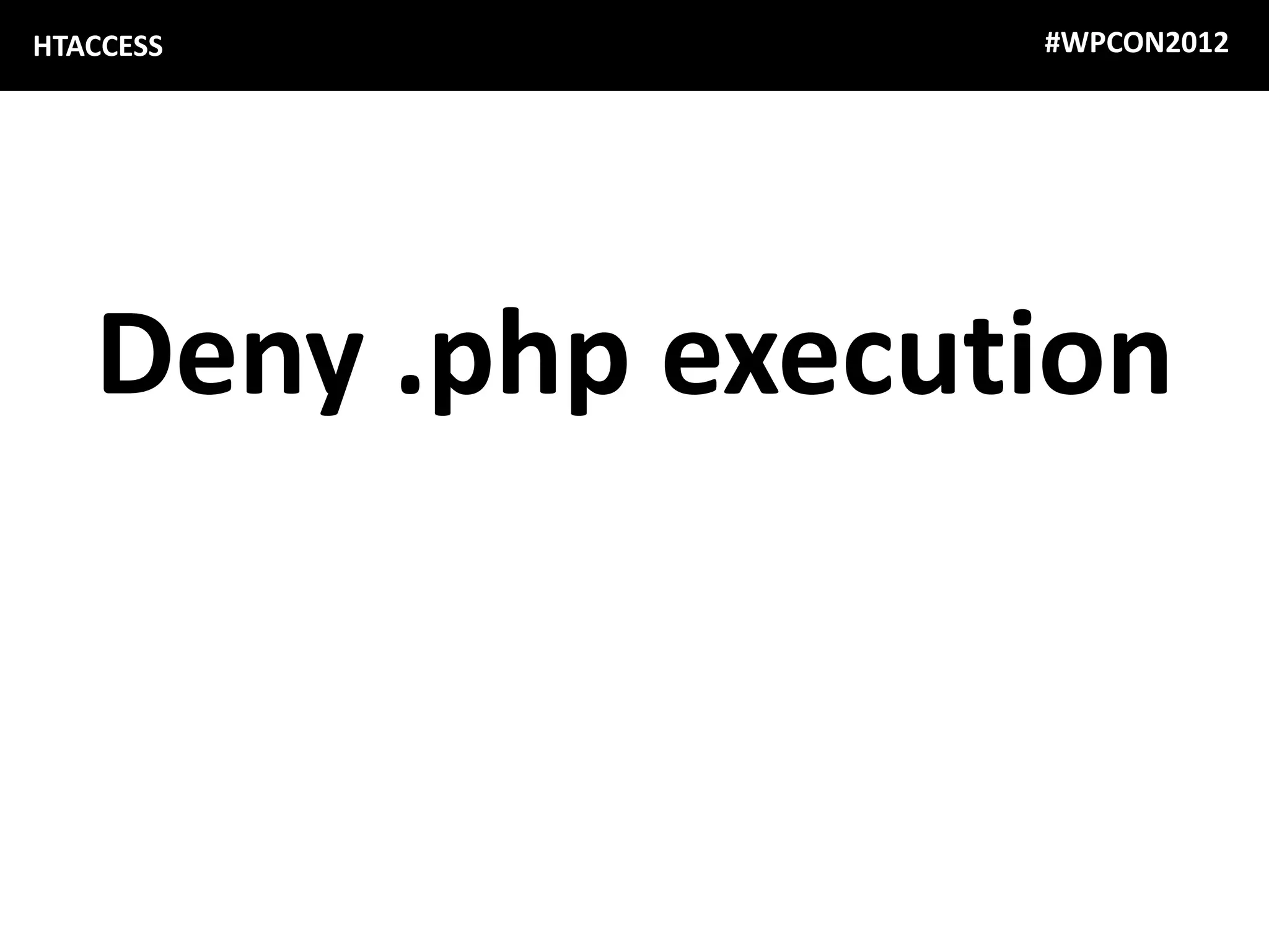 HTACCESS           #WPCON2012




   Deny .php execution
 