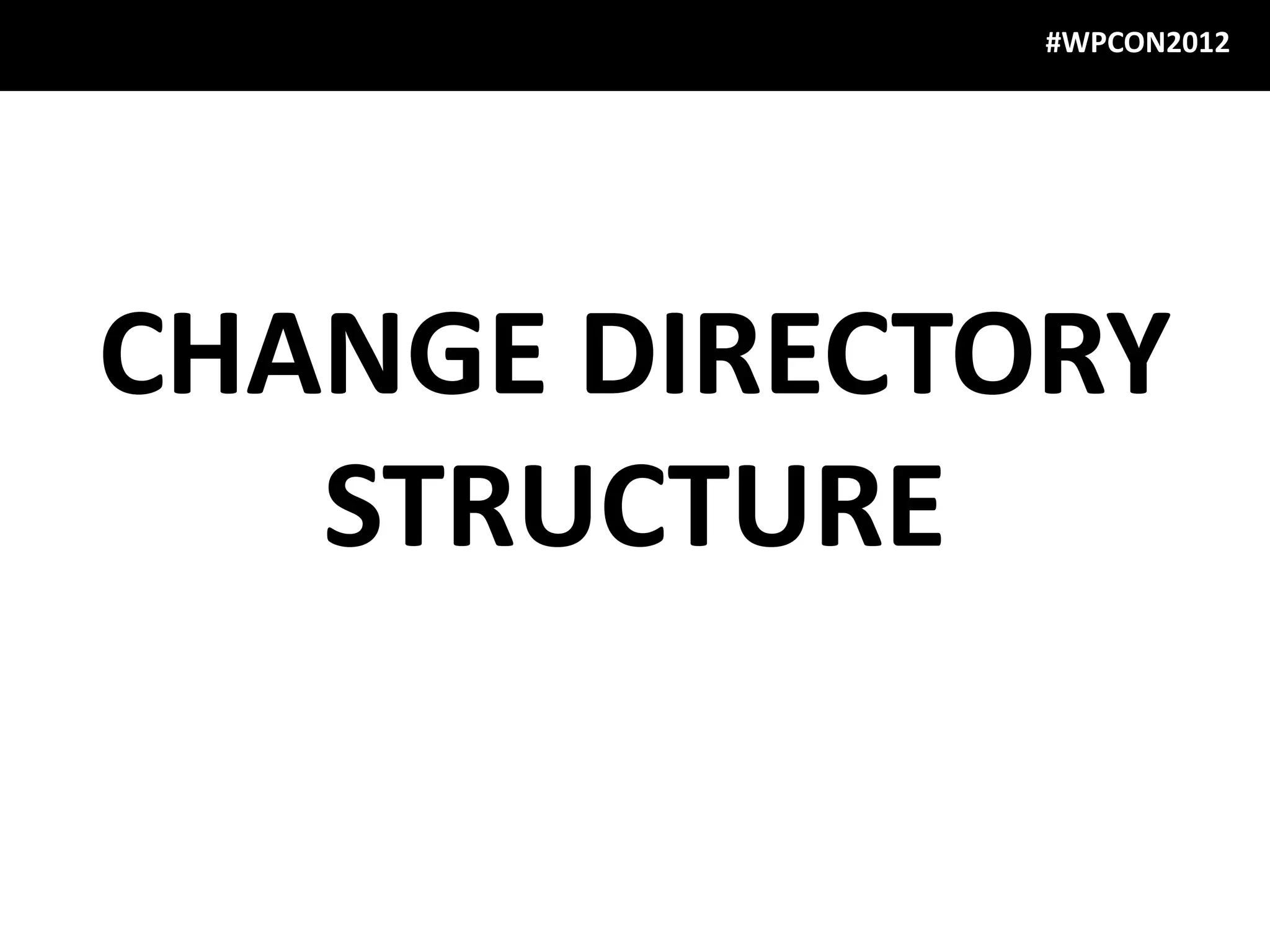 #WPCON2012




CHANGE DIRECTORY
   STRUCTURE
 
