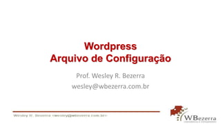 Wordpress 
Arquivo de Configuração 
Prof. Wesley R. Bezerra 
wesley@wbezerra.com.br 
 
