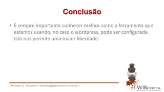 Conclusão 
• É sempre importante conhecer melhor como a ferramenta que 
estamos usando, no caso o wordpress, pode ser configurada. 
Isto nos permite uma maior liberdade. 
 
