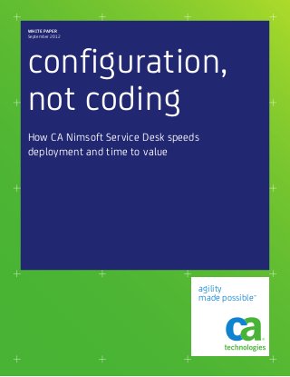 WHITE PAPER
September 2012




configuration,
not coding
How CA Nimsoft Service Desk speeds
deployment and time to value




                                 agility
                                 made possible™
 