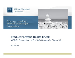 Product Portfolio Health Check
WP&C’s Perspective on Portfolio Complexity Diagnostic
April 2015
 