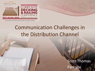 Communication Challenges in
  the Distribution Channel



                    Scott Thomas
                    Parksite
 