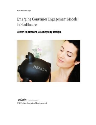 An eGain White Paper

Emerging Consumer Engagement Models
in Healthcare
Better Healthcare Journeys by Design

© 2013 eGain Corporation. All rights reserved.

 
