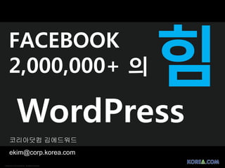 FACEBOOK
    2,000,000+ 의

               WordPress
     코리아닷컴 김에드워드
     ekim@corp.korea.com
Korea.com Communications. All Rights Reserved.
 