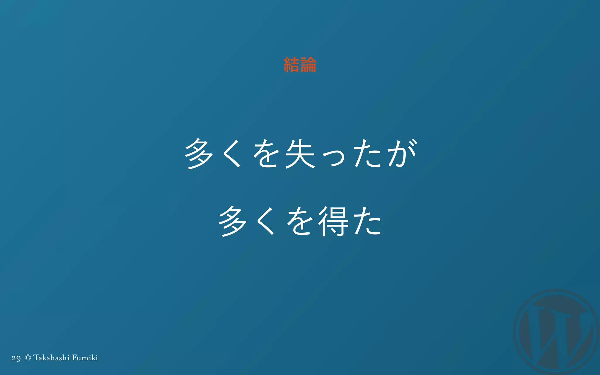 29 © Takahashi Fumiki
多くを失ったが
多くを得た
結論
 