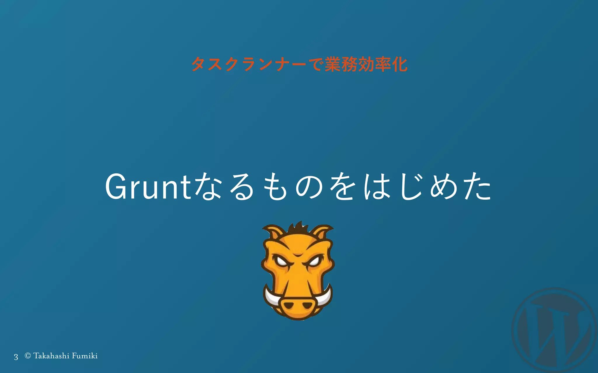 3 © Takahashi Fumiki
Gruntなるものをはじめた
タスクランナーで業務効率化
 