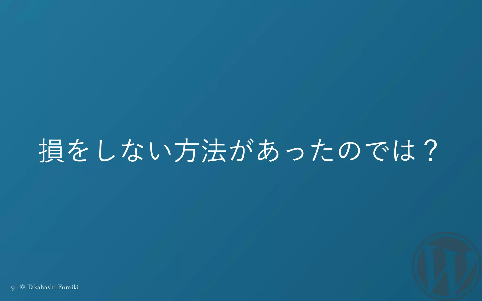 9 © Takahashi Fumiki
損をしない方法があったのでは？
 