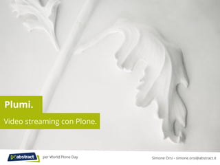 Plumi.
Video streaming con Plone.
Simone Orsi - simone.orsi@abstract.itper World Plone Day
 