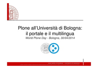 Plone all’Università di Bologna:
il portale e il multilingua
World Plone Day - Bologna, 30/04/2014
 