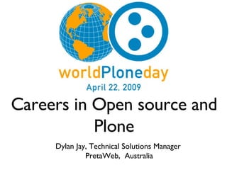 Careers in Open source and Plone Dylan Jay, Technical Solutions Manager  PretaWeb,  Australia 