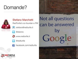 Stefano Marchetti
Domande?
https://www.ﬂickr.com/photos/jaygooby/3885498720
Stefano Marchetti
RedTurtle’s co-founder e PM
stefano@redturtle.it
@stemrc
www.redturtle.it
@redturtle
facebook.com/redturtle
 