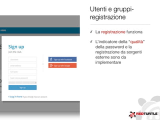 Utenti e gruppi-
registrazione
✓ La registrazione funziona
✓ L’indicatore della “qualità”
della password e la
registrazione da sorgenti
esterne sono da
implementare
 