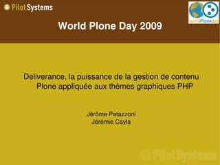 World Plone Day 2009




Deliverance, la puissance de la gestion de contenu 
    Plone appliquée aux thèmes graphiques PHP


                  Jérôme Petazzoni
                    Jérémie Cayla
 