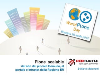 Bolog
                                      na 26
                                              aprile
                                                       2012




             Plone scalable                      agile.open.connected
    dal sito del piccolo Comune, al
portale e intranet della Regione ER             Stefano Marchetti
 