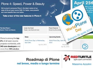 2 012
                                                 ap rile
                                          a 26
                                    ol ogn
                                   B




      Roadmap di Plone                  agile.open.connected

nel breve, medio e lungo termine       Massimo Azzolini
 