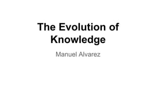 The Evolution of 
Knowledge 
Manuel Alvarez 
 