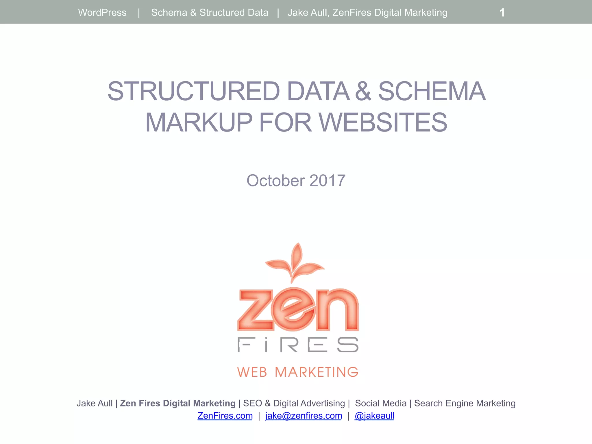 STRUCTURED DATA & SCHEMA
MARKUP FOR WEBSITES
October 2017
Jake Aull | Zen Fires Digital Marketing | SEO & Digital Advertising | Social Media | Search Engine Marketing
ZenFires.com | jake@zenfires.com | @jakeaull
WordPress | Schema & Structured Data | Jake Aull, ZenFires Digital Marketing 1
 