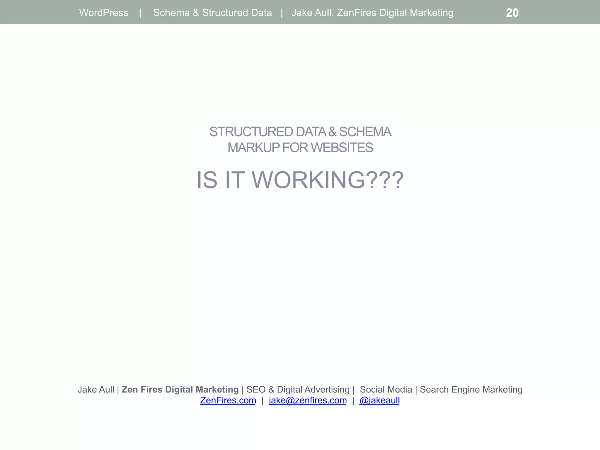 STRUCTURED DATA& SCHEMA
MARKUPFOR WEBSITES
IS IT WORKING???
Jake Aull | Zen Fires Digital Marketing | SEO & Digital Advertising | Social Media | Search Engine Marketing
ZenFires.com | jake@zenfires.com | @jakeaull
WordPress | Schema & Structured Data | Jake Aull, ZenFires Digital Marketing 20
 